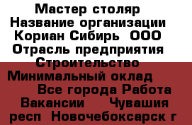 Мастер-столяр › Название организации ­ Кориан-Сибирь, ООО › Отрасль предприятия ­ Строительство › Минимальный оклад ­ 50 000 - Все города Работа » Вакансии   . Чувашия респ.,Новочебоксарск г.